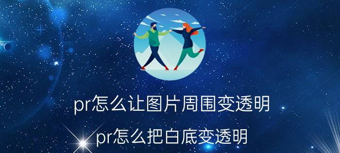 pr怎么让图片周围变透明 pr怎么把白底变透明？